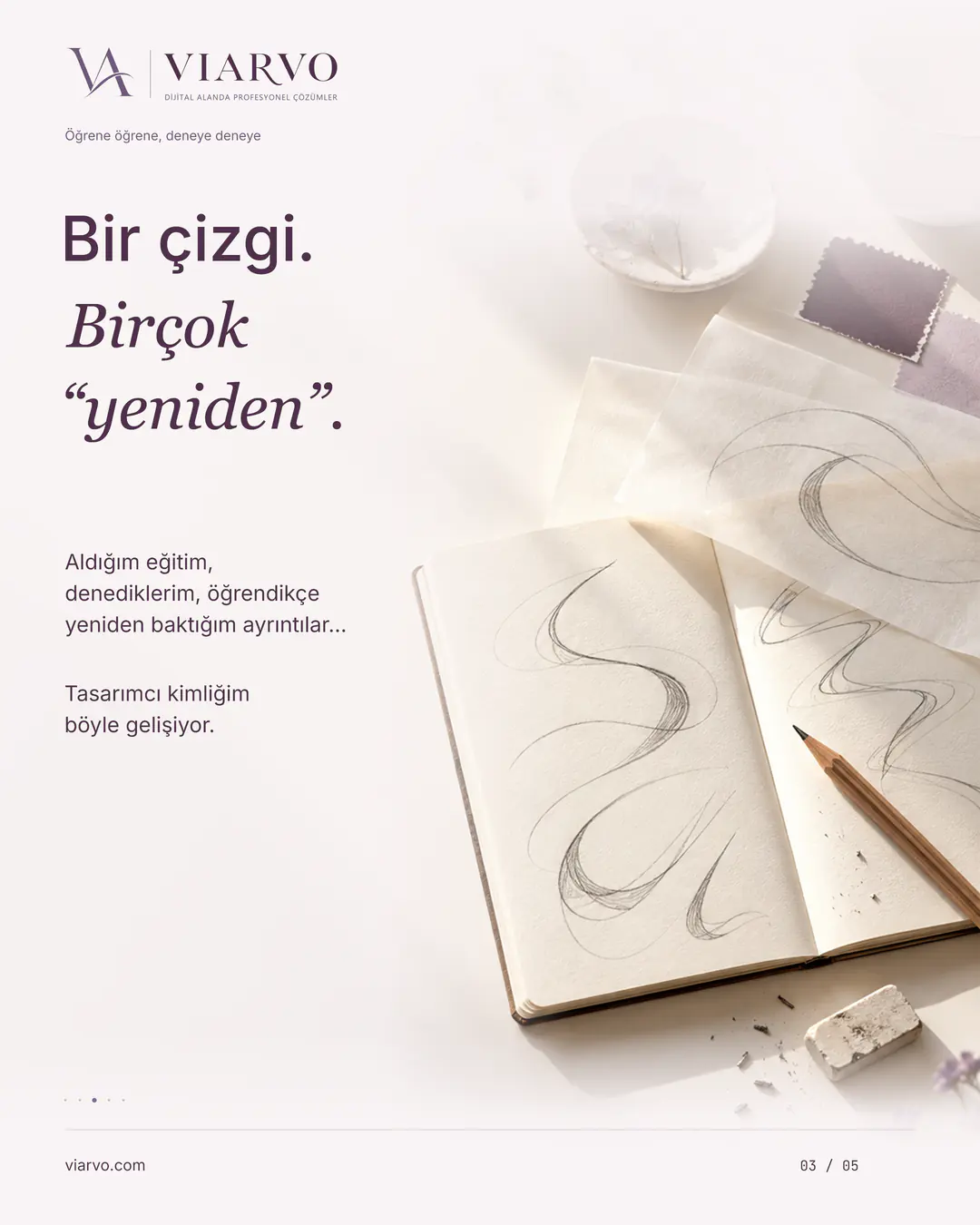 Kurşunkalemle tekrar tekrar çizilmiş kıvrımların bulunduğu defter, aydınger, silgi ve az sayıda silgi kırıntısı. Solda Bir çizgi. Birçok “yeniden”. başlığı; eğitim ve deneme yoluyla gelişen tasarımcı kimliği anlatılır.
